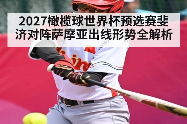 2027橄榄球世界杯预选赛斐济对阵萨摩亚出线形势全解析