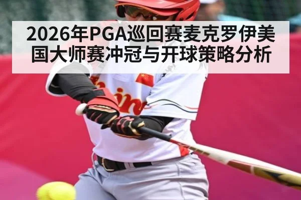 2026年PGA巡回赛麦克罗伊美国大师赛冲冠与开球策略分析