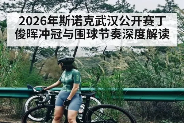 2026年斯诺克武汉公开赛丁俊晖冲冠与围球节奏深度解读