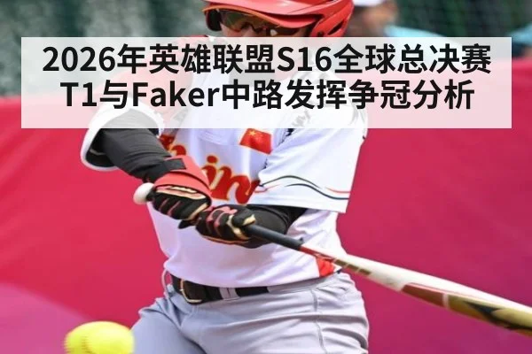 2026年英雄联盟S16全球总决赛T1与Faker中路发挥争冠分析